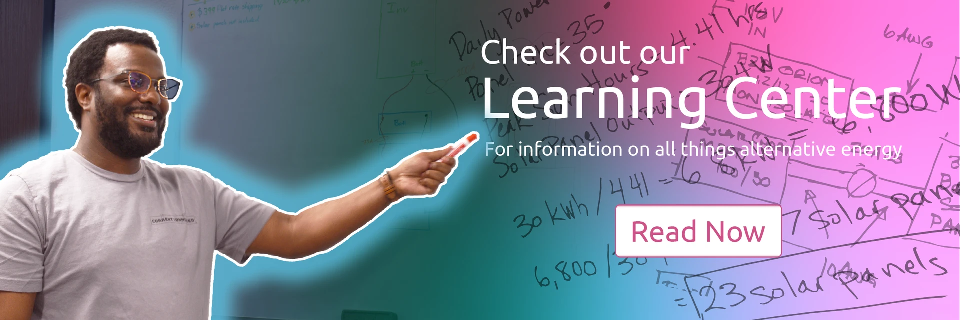 Photo of Dexter pointing at a whiteboard with diagrams and equations on it. The text says, "Check out our Learning Center for information on all things alternative energy." Click the banner to navigate to the Learning Center.